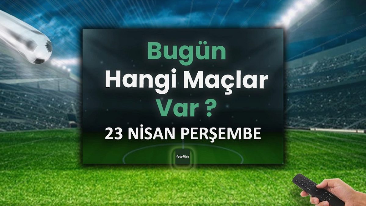 Bugünkü maçlar 23 Nisan Perşembe | Bugün kimin maçı var, hangi kanalda?