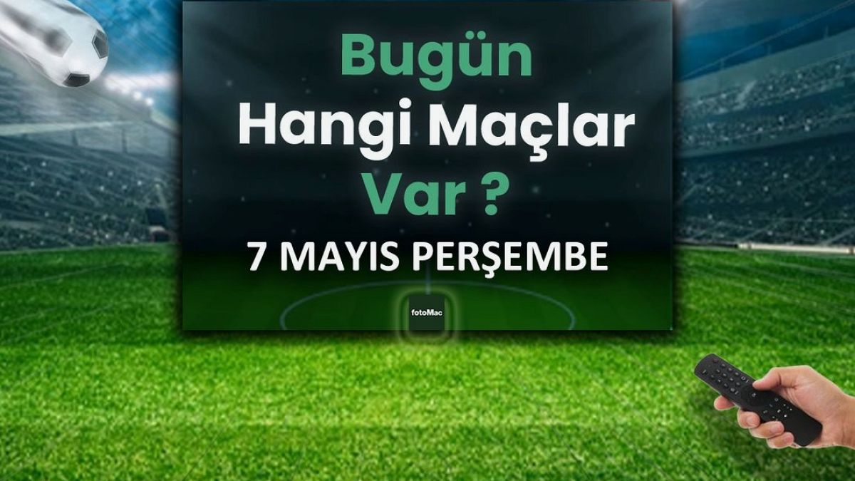 Bugünkü maçlar 7 Mayıs Perşembe | Bugün kimin maçı var, hangi kanalda?